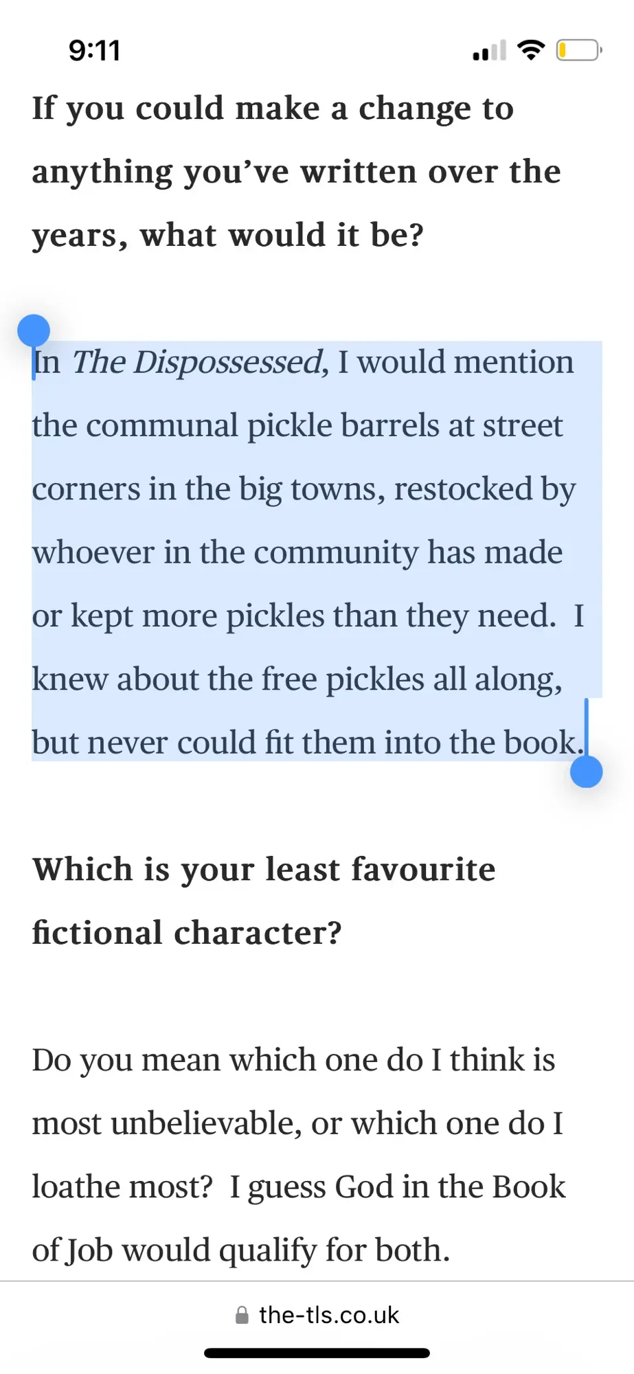 Q: If you could make a change to anything you’ve written over the years, what would it be?
Ursula K. Le Guin: In The Dispossessed, I would mention the communal pickle barrels at street corners in the big towns, restocked by whoever in the community has made or kept more pickles than they need. I knew about the free pickles all along, but never could fit them into the book.